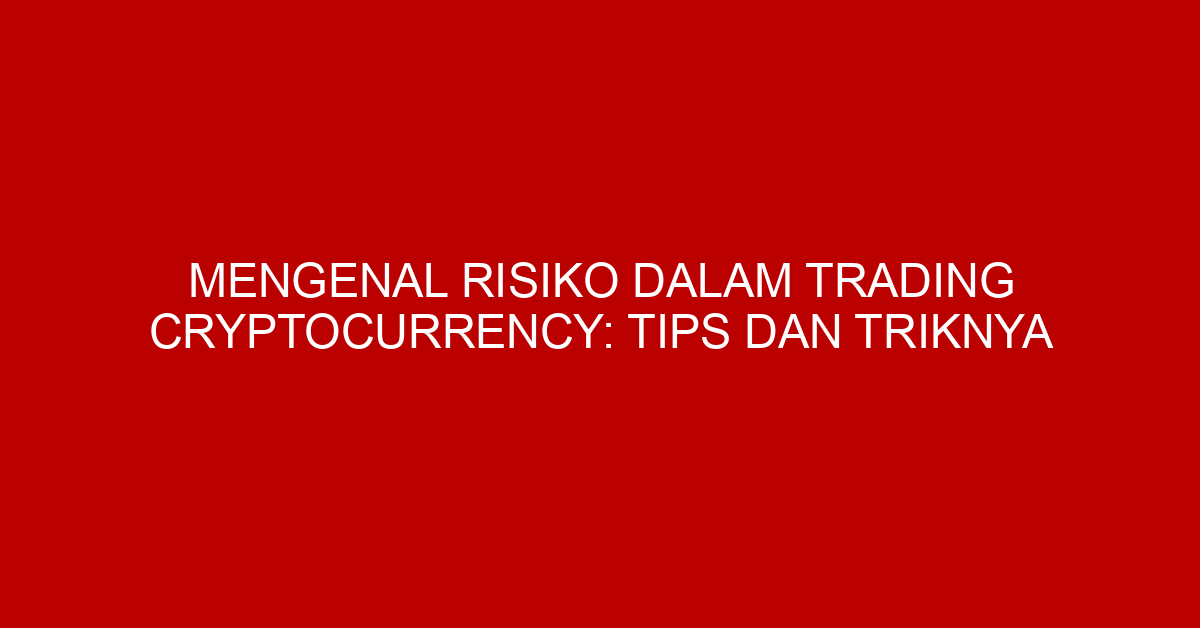 Mengenal Risiko dalam Trading Cryptocurrency: Tips dan Triknya