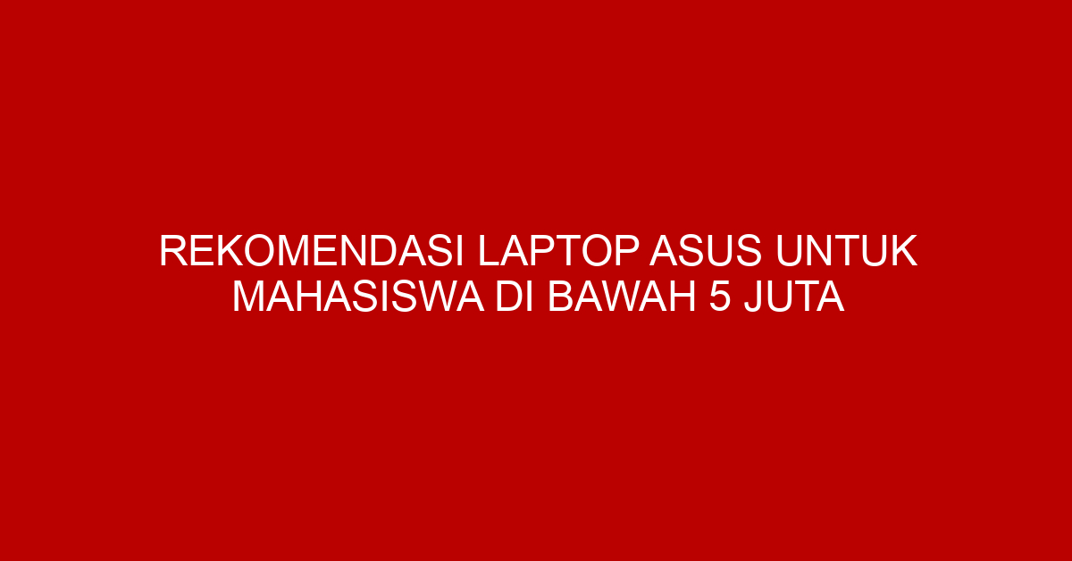 Rekomendasi Laptop Asus untuk Mahasiswa di Bawah 5 Juta