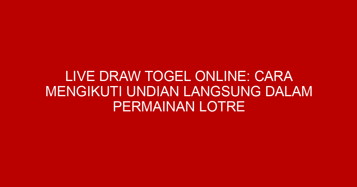 Live Draw Togel Online: Cara Mengikuti Undian Langsung dalam Permainan Lotre